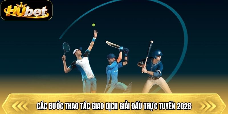 Các bước thao tác giao dịch giải đấu trực tuyến 2026