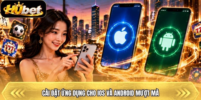 Cài đặt ứng dụng cho iOS và Android mượt mà