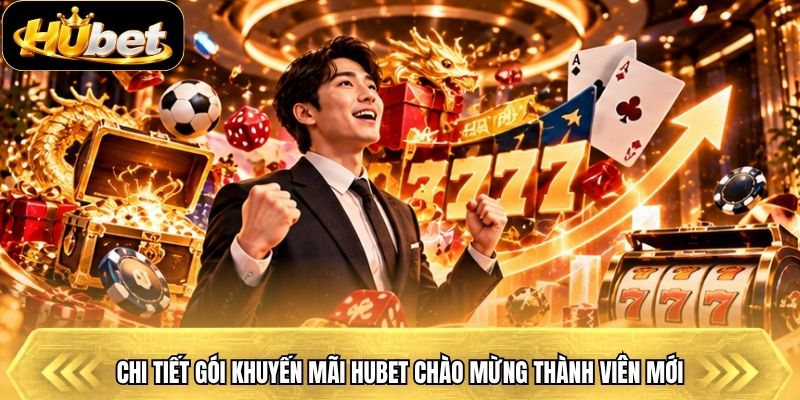 Chi tiết gói khuyến mãi Hubet chào mừng thành viên mới