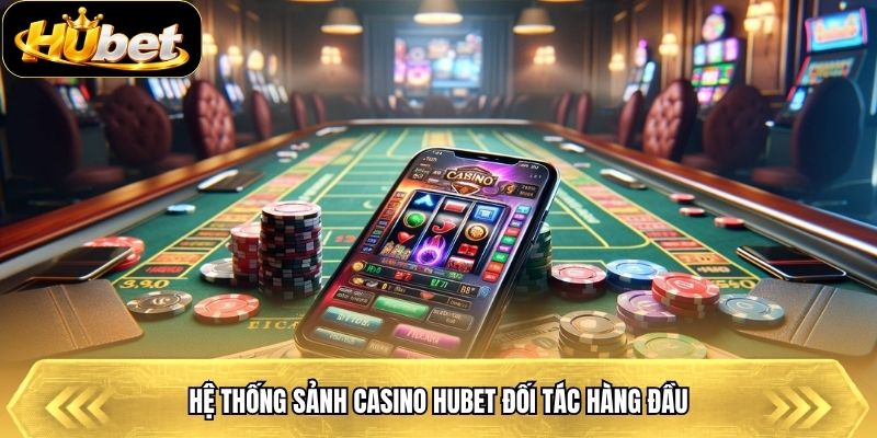 Hệ thống sảnh casino Hubet đối tác hàng đầu