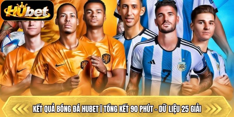 Kết Quả Bóng Đá Hubet | Tổng Kết 90 Phút - Dữ Liệu 25 Giải