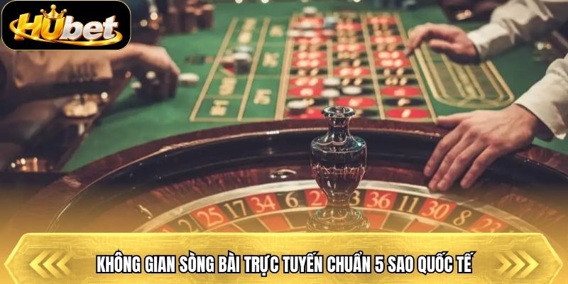 Không gian sòng bài trực tuyến chuẩn 5 sao quốc tế
