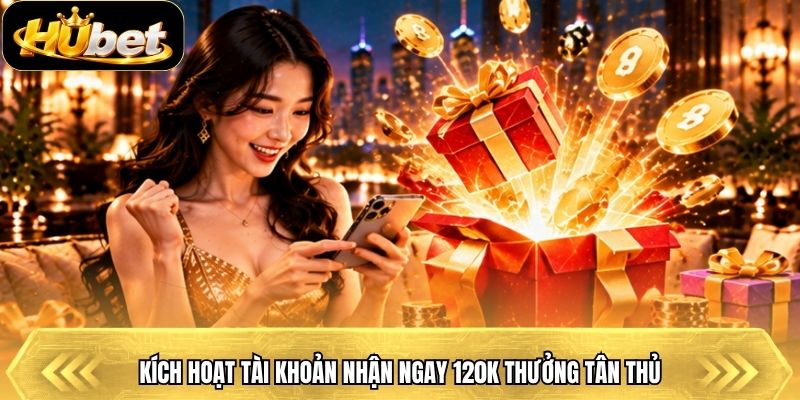Kích hoạt tài khoản nhận ngay 120k thưởng tân thủ