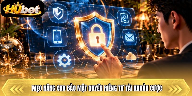 Mẹo nâng cao bảo mật quyền riêng tư tài khoản cược