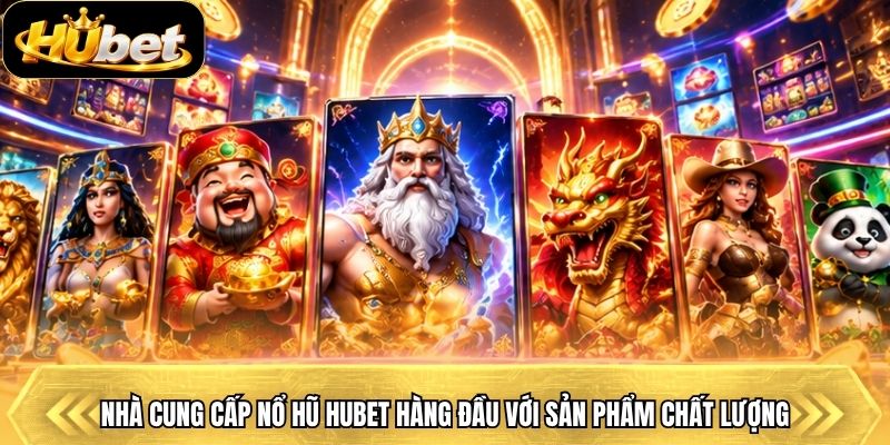 Nhà cung cấp nổ hũ Hubet hàng đầu với sản phẩm chất lượng