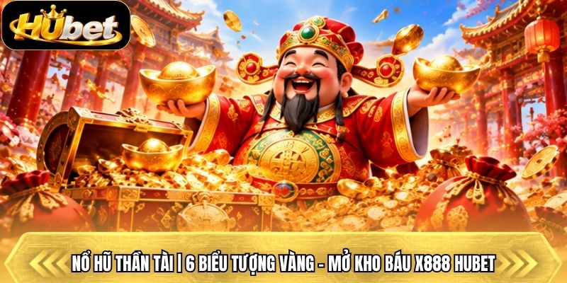 Nổ Hũ Thần Tài | 6 Biểu Tượng Vàng - Mở Kho Báu X888 Hubet