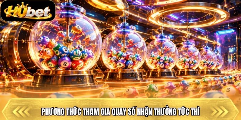 Phương thức tham gia quay số nhận thưởng tức thì
