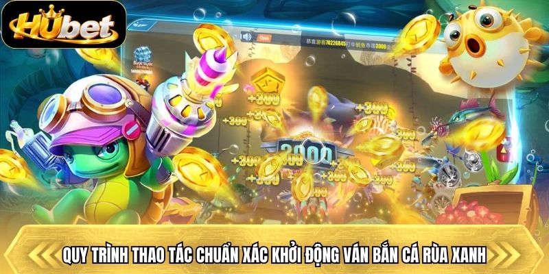 Quy trình thao tác chuẩn xác khởi động ván bắn cá rùa xanh