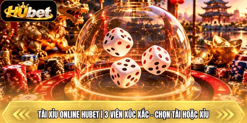 Tài Xỉu Online Hubet | 3 Viên Xúc Xắc - Chọn Tài Hoặc Xỉu