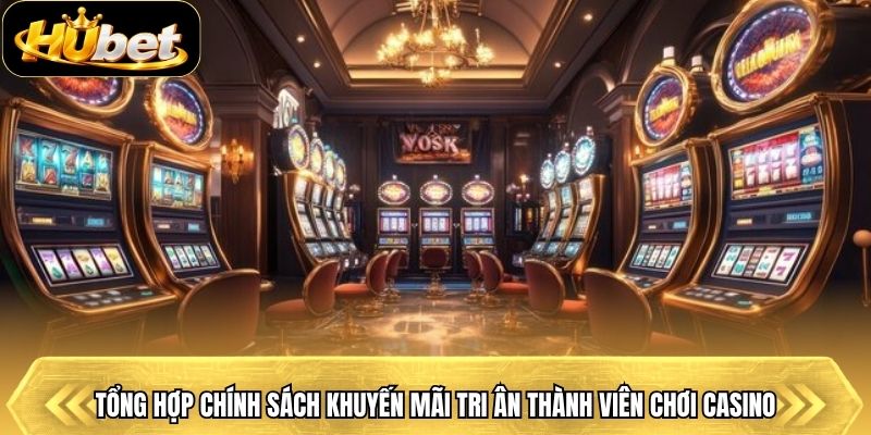 Tổng hợp chính sách khuyến mãi tri ân thành viên chơi casino
