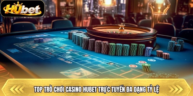 Top trò chơi casino Hubet trực tuyến đa dạng tỷ lệ