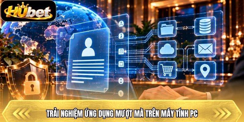 Trải nghiệm ứng dụng mượt mà trên máy tính PC