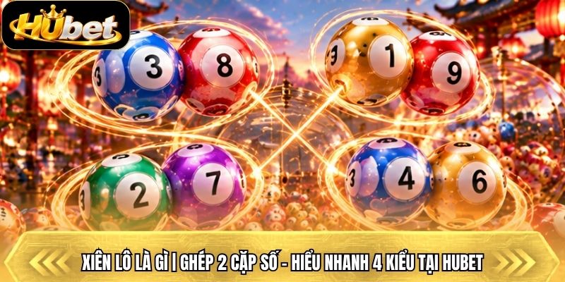 Xiên Lô Là Gì | Ghép 2 Cặp Số - Hiểu Nhanh 4 Kiểu Tại Hubet
