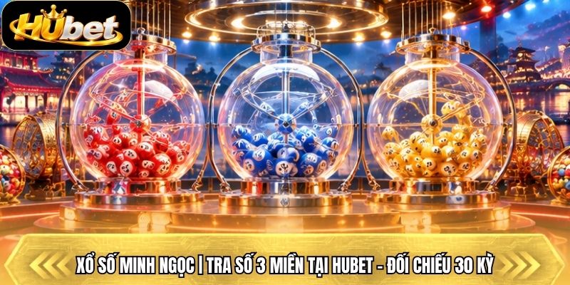Xổ Số Minh Ngọc | Tra Số 3 Miền Tại Hubet - Đối Chiếu 30 Kỳ